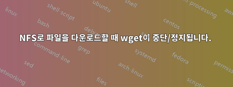 NFS로 파일을 다운로드할 때 wget이 중단/정지됩니다.