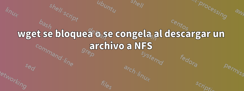 wget se bloquea o se congela al descargar un archivo a NFS