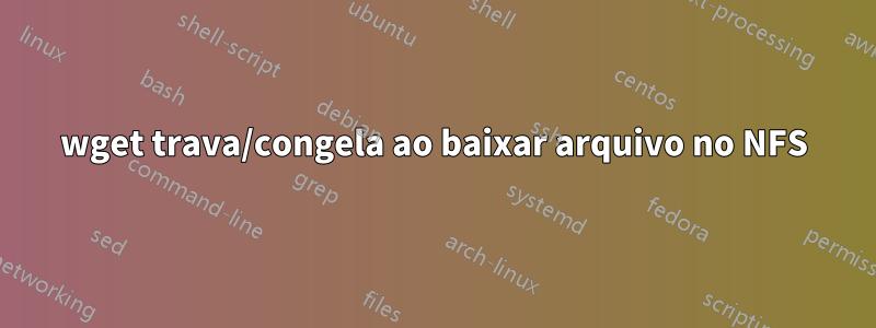 wget trava/congela ao baixar arquivo no NFS