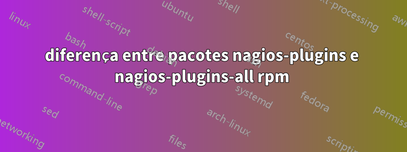 diferença entre pacotes nagios-plugins e nagios-plugins-all rpm