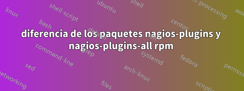 diferencia de los paquetes nagios-plugins y nagios-plugins-all rpm