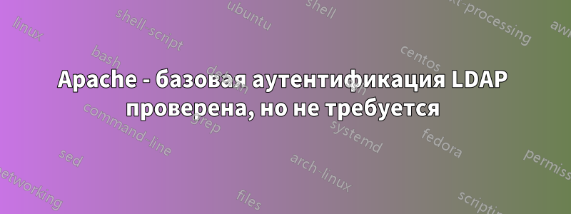 Apache - базовая аутентификация LDAP проверена, но не требуется