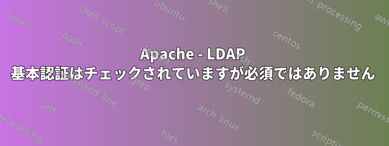 Apache - LDAP 基本認証はチェックされていますが必須ではありません