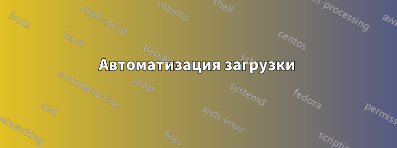 Автоматизация загрузки