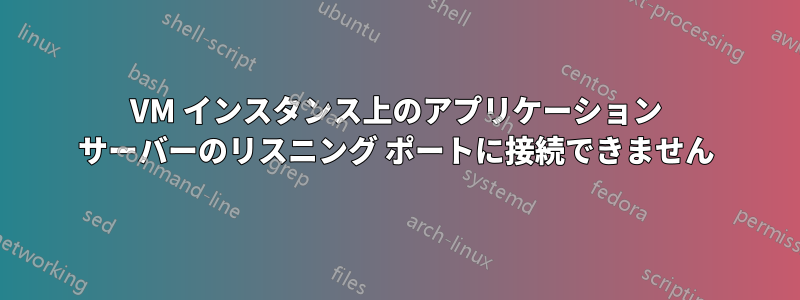 VM インスタンス上のアプリケーション サーバーのリスニング ポートに接続できません