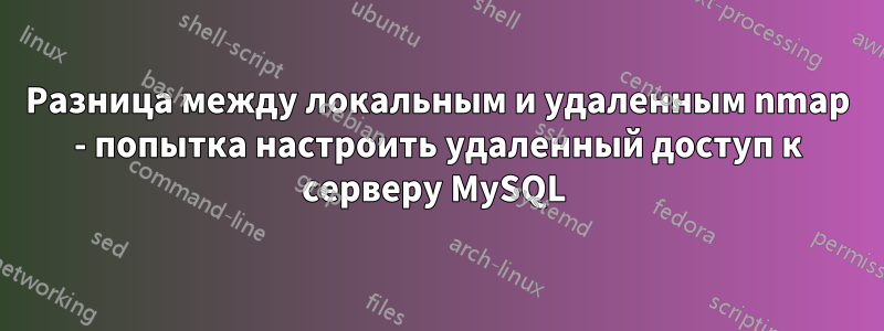 Разница между локальным и удаленным nmap - попытка настроить удаленный доступ к серверу MySQL 