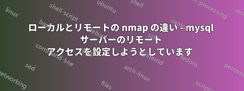 ローカルとリモートの nmap の違い - mysql サーバーのリモート アクセスを設定しようとしています 