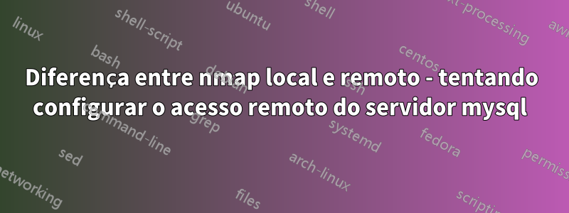 Diferença entre nmap local e remoto - tentando configurar o acesso remoto do servidor mysql 