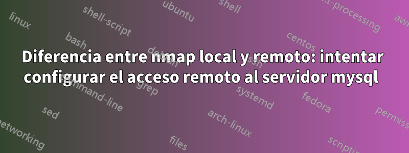 Diferencia entre nmap local y remoto: intentar configurar el acceso remoto al servidor mysql 