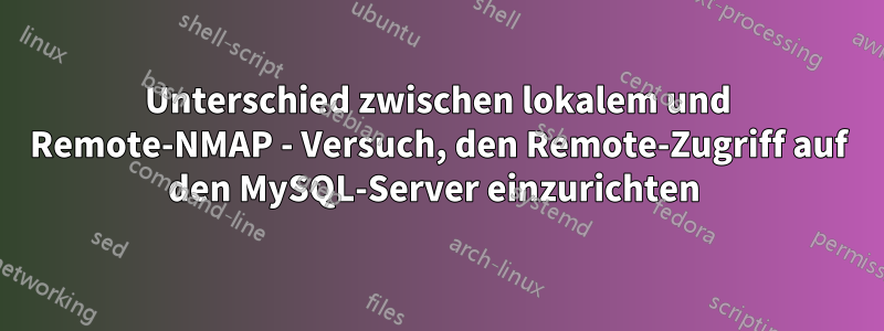 Unterschied zwischen lokalem und Remote-NMAP - Versuch, den Remote-Zugriff auf den MySQL-Server einzurichten 