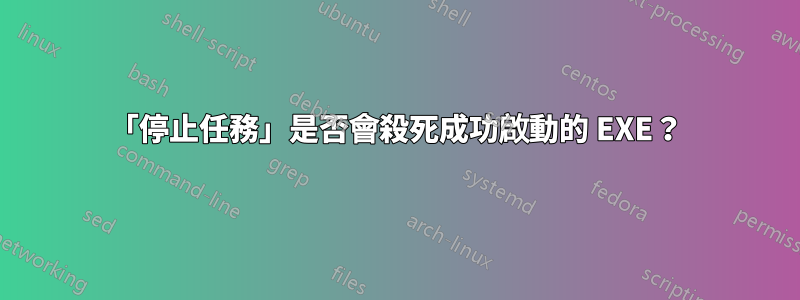 「停止任務」是否會殺死成功啟動的 EXE？