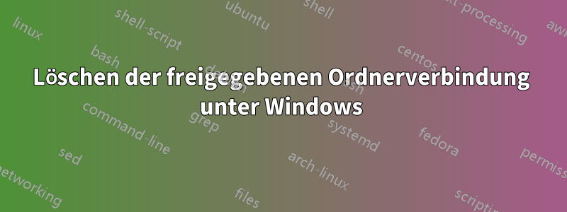 Löschen der freigegebenen Ordnerverbindung unter Windows