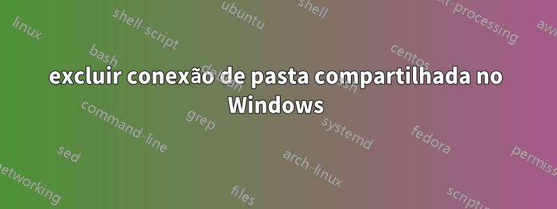 excluir conexão de pasta compartilhada no Windows