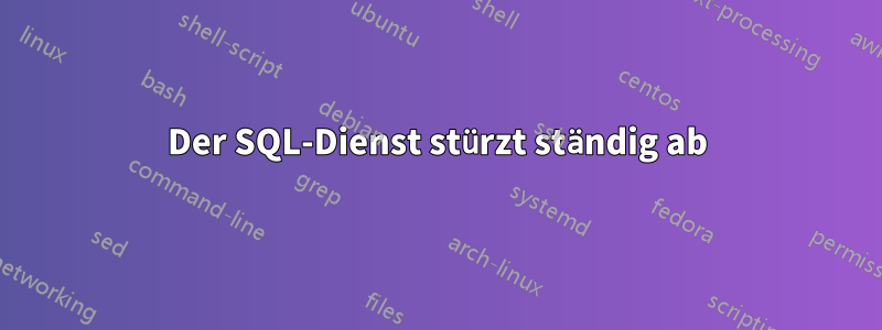 Der SQL-Dienst stürzt ständig ab