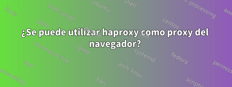 ¿Se puede utilizar haproxy como proxy del navegador?