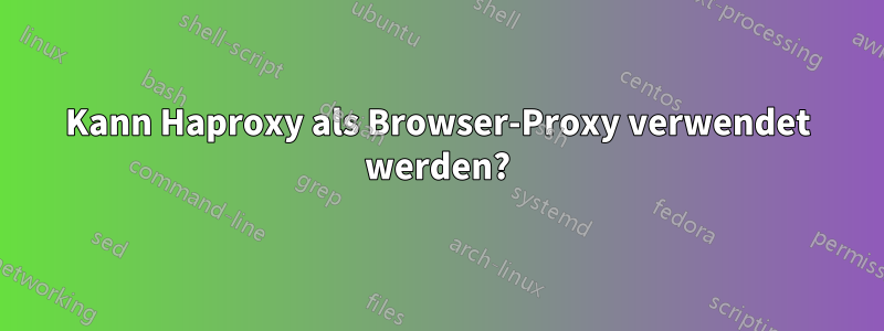 Kann Haproxy als Browser-Proxy verwendet werden?