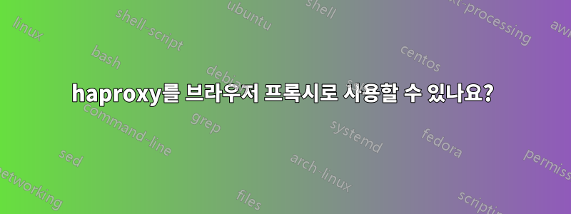 haproxy를 브라우저 프록시로 사용할 수 있나요?