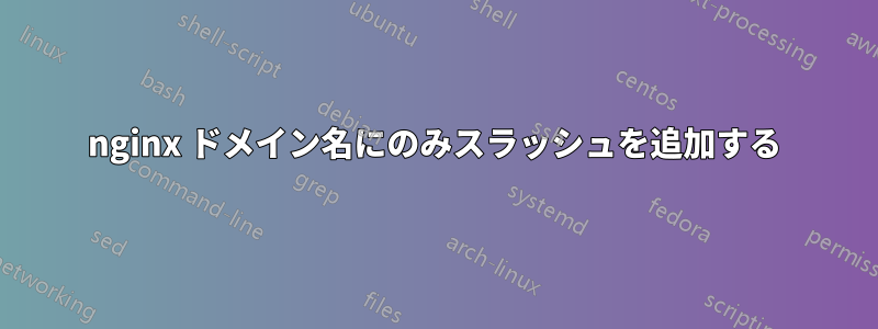 nginx ドメイン名にのみスラッシュを追加する