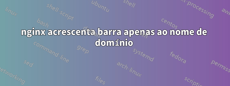 nginx acrescenta barra apenas ao nome de domínio