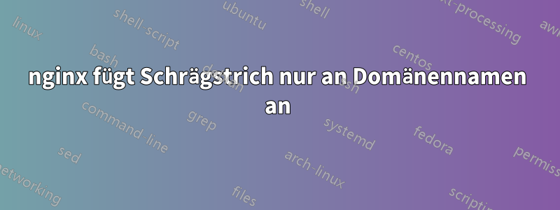 nginx fügt Schrägstrich nur an Domänennamen an