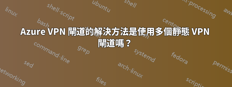 Azure VPN 閘道的解決方法是使用多個靜態 VPN 閘道嗎？