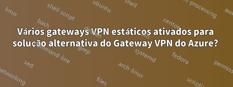 Vários gateways VPN estáticos ativados para solução alternativa do Gateway VPN do Azure?