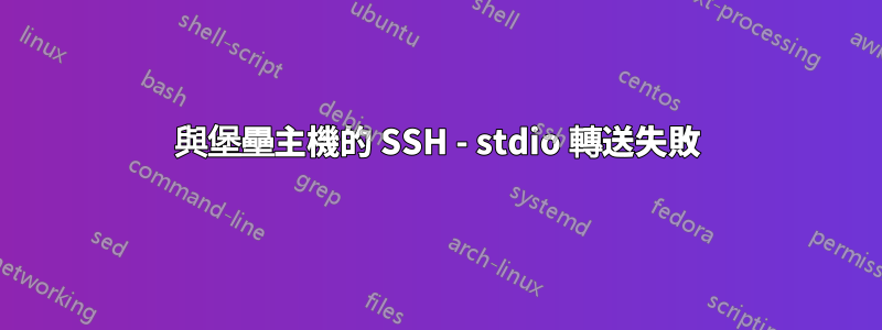 與堡壘主機的 SSH - stdio 轉送失敗