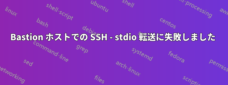 Bastion ホストでの SSH - stdio 転送に失敗しました