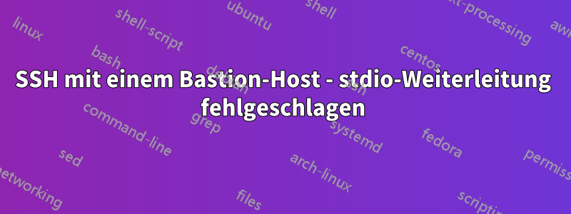 SSH mit einem Bastion-Host - stdio-Weiterleitung fehlgeschlagen