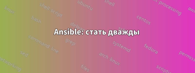 Ansible: стать дважды