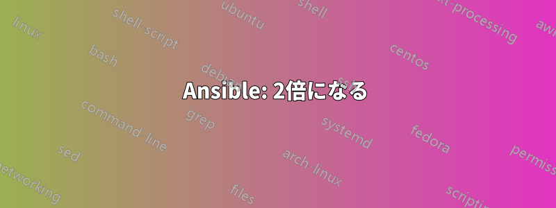 Ansible: 2倍になる