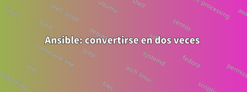 Ansible: convertirse en dos veces