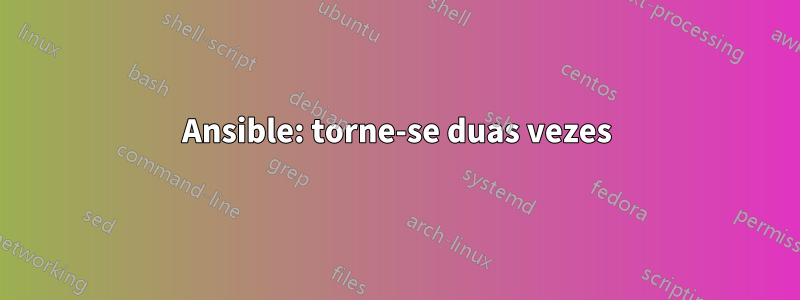 Ansible: torne-se duas vezes