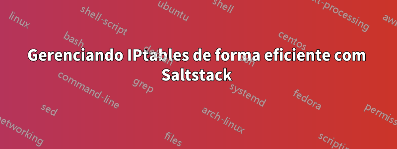 Gerenciando IPtables de forma eficiente com Saltstack