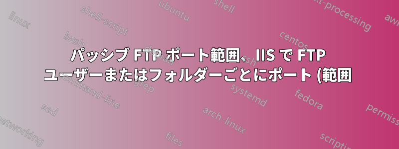 パッシブ FTP ポート範囲、IIS で FTP ユーザーまたはフォルダーごとにポート (範囲) を専用にできますか?