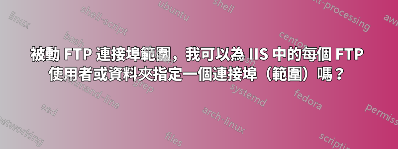 被動 FTP 連接埠範圍，我可以為 IIS 中的每個 FTP 使用者或資料夾指定一個連接埠（範圍）嗎？