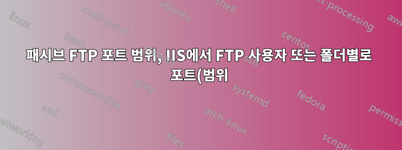 패시브 FTP 포트 범위, IIS에서 FTP 사용자 또는 폴더별로 포트(범위)를 지정할 수 있나요?