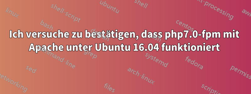 Ich versuche zu bestätigen, dass php7.0-fpm mit Apache unter Ubuntu 16.04 funktioniert