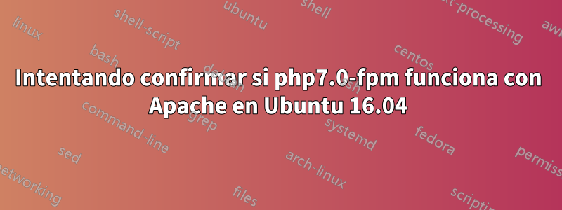 Intentando confirmar si php7.0-fpm funciona con Apache en Ubuntu 16.04