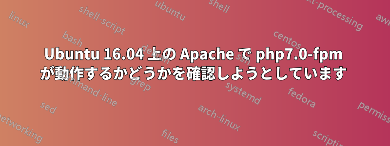 Ubuntu 16.04 上の Apache で php7.0-fpm が動作するかどうかを確認しようとしています