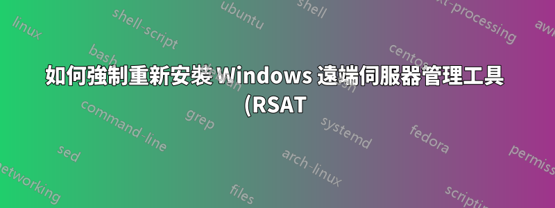 如何強制重新安裝 Windows 遠端伺服器管理工具 (RSAT)? (錯誤 0x80070005,訪問被拒絕)
