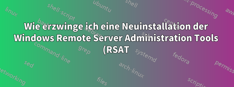 Wie erzwinge ich eine Neuinstallation der Windows Remote Server Administration Tools (RSAT)? (Fehler 0x80070005, Zugriff verweigert)