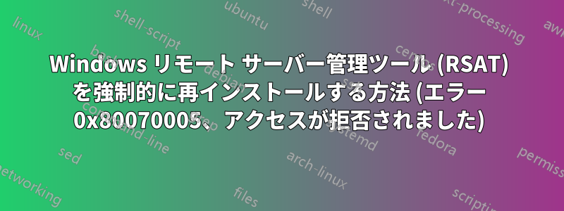Windows リモート サーバー管理ツール (RSAT) を強制的に再インストールする方法 (エラー 0x80070005、アクセスが拒否されました)