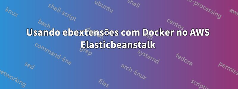 Usando ebextensões com Docker no AWS Elasticbeanstalk