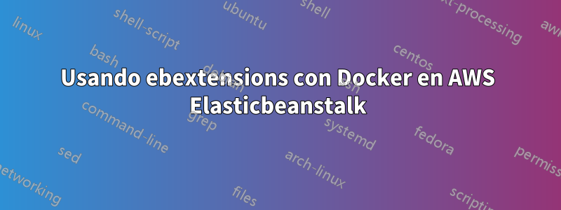 Usando ebextensions con Docker en AWS Elasticbeanstalk