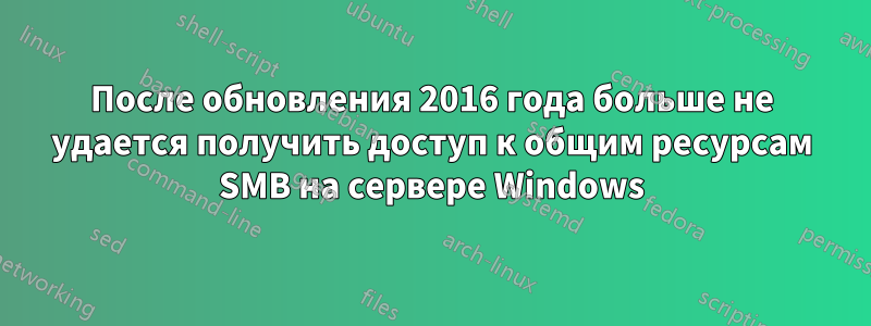 После обновления 2016 года больше не удается получить доступ к общим ресурсам SMB на сервере Windows