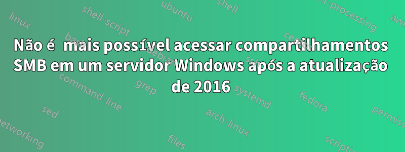 Não é mais possível acessar compartilhamentos SMB em um servidor Windows após a atualização de 2016