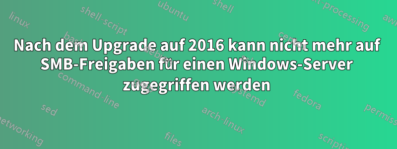 Nach dem Upgrade auf 2016 kann nicht mehr auf SMB-Freigaben für einen Windows-Server zugegriffen werden