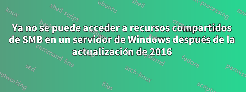 Ya no se puede acceder a recursos compartidos de SMB en un servidor de Windows después de la actualización de 2016