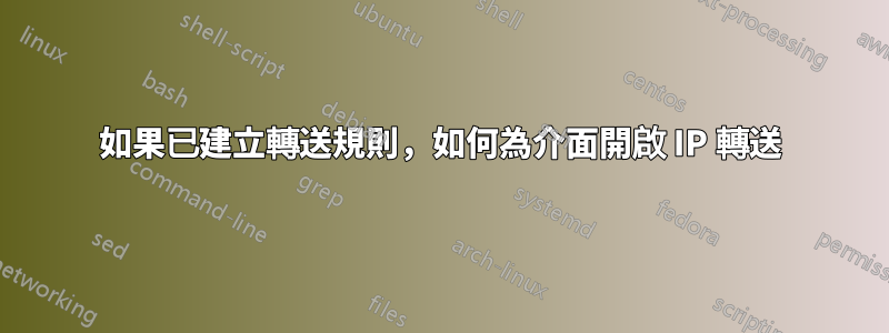 如果已建立轉送規則，如何為介面開啟 IP 轉送